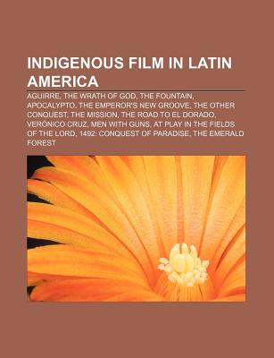 Indigenous Film in Latin America: Aguirre, the Wrath of God, the Fountain, Apocalypto, the Emperor's New Groove, the Other Conquest (Paperback)