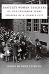 Seattle's Women Teachers of the Interwar Years: Shapers of a Livable City (McLellan Endowed Series xx)