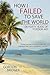 How I Failed to Save The World: Or Forty Years of Foreign Aid