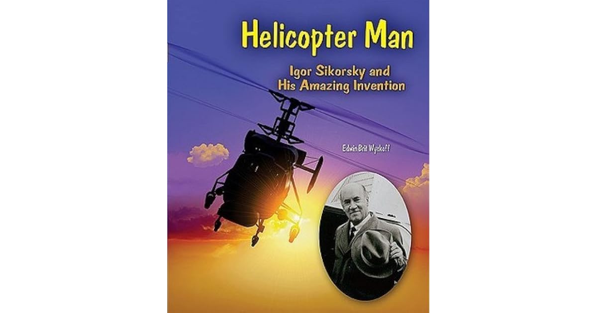 Igor Inventions Helicopter Man: Igor Sikorsky and His Amazing Invention by Edwin Brit ...