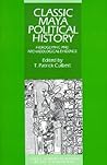 Classic Maya Political History: Hieroglyphic and Archaeological Evidence (School of American Research Advanced Seminars) Classic Maya Political History: Hieroglyphic and Archaeological Evidence (School of American Research Advanced Seminars)