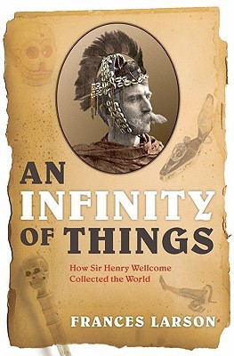 An Infinity of Things: How Sir Henry Wellcome Collected the World (Hardcover)