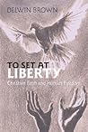 To Set at Liberty: Christian Fatih and Human Freedom To Set at Liberty: Christian Fatih and Human Freedom