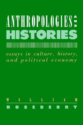 Anthropologies and Histories: Essays in Culture, History, and Political Economy (Hegemony and Experience)