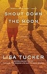 Shout Down the Moon by Lisa Tucker