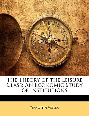 The Theory of the Leisure Class: An Economic Study of Institutions