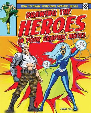Drawing the Heroes in Your Graphic Novel (How to Draw Your Own Graphic Novel)