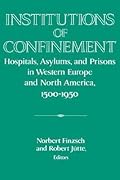 Institutions of Confinement: Hospitals, Asylums, and Prisons in Western Europe and North America, 1500–1950