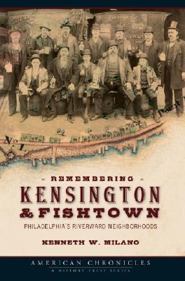 Remembering Kensington & Fishtown: Philadelphia's Riverward Neighborhoods (American Chronicles)