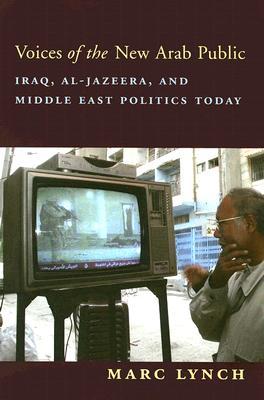 Voices of the New Arab Public: Iraq, al-Jazeera, and Middle East Politics Today (Paperback)