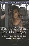 What to Do When Jesus Is Hungry: A Practical Guide to the Works of Mercy