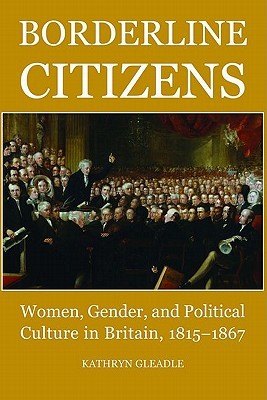 Borderline Citizens: Women, Gender and Political Culture in Britain, 1815-1867 (British Academy Monographs)