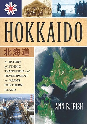 Hokkaido: A History of Ethnic Transition and Development on Japan's Northern Island (Paperback)