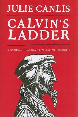 Calvin's Ladder: A Spiritual Theology of Ascent and Ascension (Paperback)