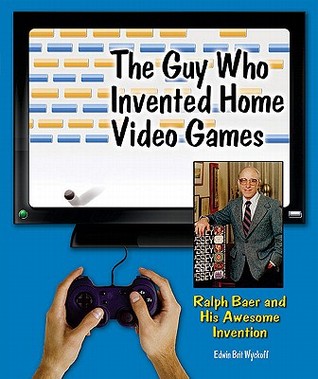 The Guy Who Invented Home Video Games: Ralph Baer and His Awesome Invention (Genius at Work! Great Inventor Biographies)