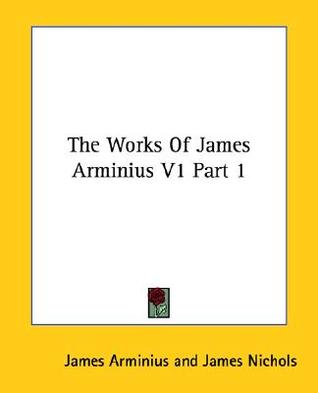 The Works Of James Arminius V1 Part 1