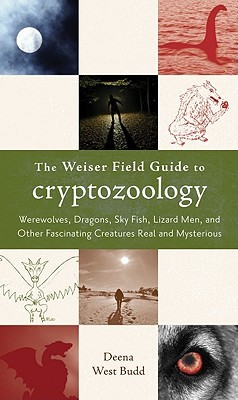 The Weiser Field Guide to Cryptozoology: Werewolves, Dragons, Skyfish, Lizard Men, and Other Fascinating Creatures Real and Mysterious (Paperback)