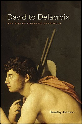 David to Delacroix: The Rise of Romantic Mythology (Bettie Allison Rand Lectures in Art History)
