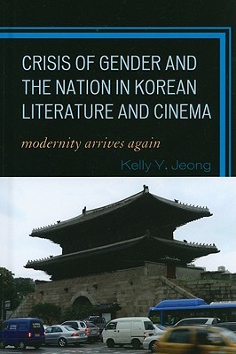 Crisis of Gender and the Nation in Korean Literature and Cinema: Modernity Arrives Again (Hardcover)