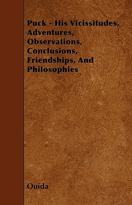 Puck - His Vicissitudes, Adventures, Observations, Conclusions, Friendships, And Philosophies (Paperback)