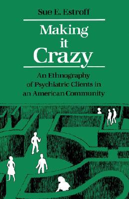 Making It Crazy: An Ethnography of Psychiatric Clients in an American Community (Paperback)