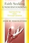 Faith Seeking Understanding: Approaching God Through Science Faith Seeking Understanding: Approaching God Through Science