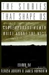 The Stories that Shape Us: Contemporary Women Write About the West: An Anthology