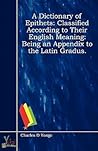 A Dictionary of Epithets: Classified According to Their English Meaning: Being an Appendix to the Latin Gradus.