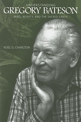 Understanding Gregory Bateson: Mind, Beauty, and the Sacred Earth