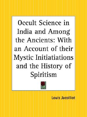 Occult Science in India and Among the Ancients: With an Account of Their Mystic Initiatiations and the History of Spiritism (Paperback)