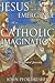 Jesus and the Emergence of a Catholic Imagination: An Illustrated Journey