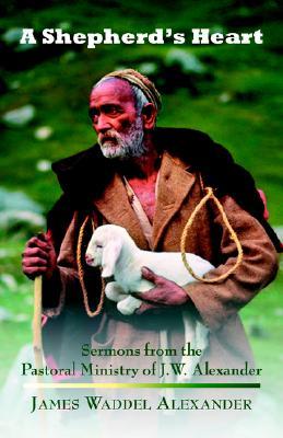 A Shepherd's Heart: Sermons From The Pastoral Ministry Of J.W. Alexander