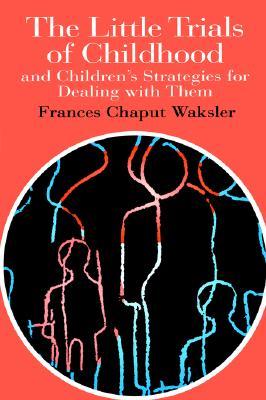 The Little Trials Of Childhood: And Children's Strategies For Dealing With Them (The World of Childhood and Adolescence Series)