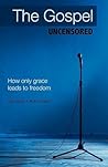 The Gospel Uncensored: How Only Grace Leads to Freedom