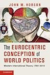 The Eurocentric Conception of World Politics: Western International Theory, 1760-2010 The Eurocentric Conception of World Politics: Western International Theory, 1760-2010