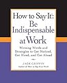 How to Say It: Be Indispensable at Work: Winning Words and Strategies to Get Noticed, Get Hired, and Get Ahead