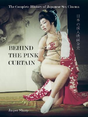 Behind the Pink Curtain: The Complete History of Japanese Sex Cinema (Paperback)