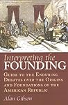 Interpreting the Founding: Guide to the Enduring Debates Over the Origins and Foundations of the American Republic (American Political Thought)