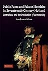 Public Faces and Private Identities in Seventeenth-Century Holland: Portraiture and the Production of Community Public Faces and Private Identities in Seventeenth-Century Holland: Portraiture and the Production of Community
