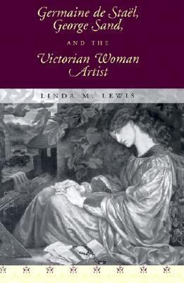 Germaine De Staël, George Sand, and the Victorian Woman Artist (Volume 1)