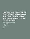 History and Practice of Photogenic Drawing on the True Principles of the Daguerrotype History and Practice of Photogenic Drawing on the True Principles of the Daguerrotype