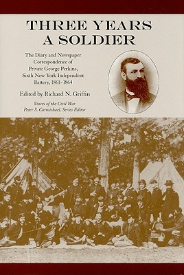 Three Years a Soldier: The Diary and Newspaper Correspondence of Private George Perkins, Sixth New York Independent Battery, 1861-1864 (Voices of the Civil War)