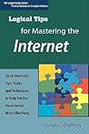 Logical Tips for Mastering the Internet: Quick Shortcuts, Tips, Tricks, and Techniques to Help You Use the Internet More Effectively