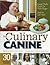 The Culinary Canine: Great Chefs Cook for Their Dogs - And So Can You!