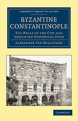 Byzantine Constantinople: The Walls of the City and Adjoining Historical Sites (Cambridge Library Collection - Medieval History)
