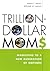 Trillion-Dollar Moms: Marke...