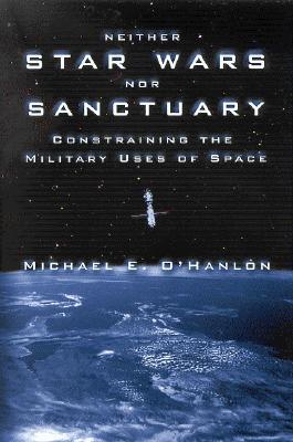 Neither Star Wars nor Sanctuary: Constraining the Military Uses of Space (Paperback)