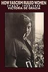 How Fascism Ruled Women: Italy, 1922-1945 How Fascism Ruled Women: Italy, 1922-1945