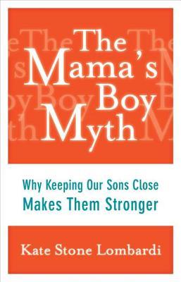 The Mama's Boy Myth: Why Keeping Our Sons Close Makes Them Stronger