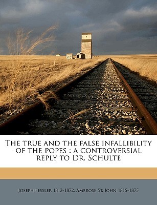 The true and the false infallibility of the popes: a controversial reply to Dr. Schulte (Paperback)